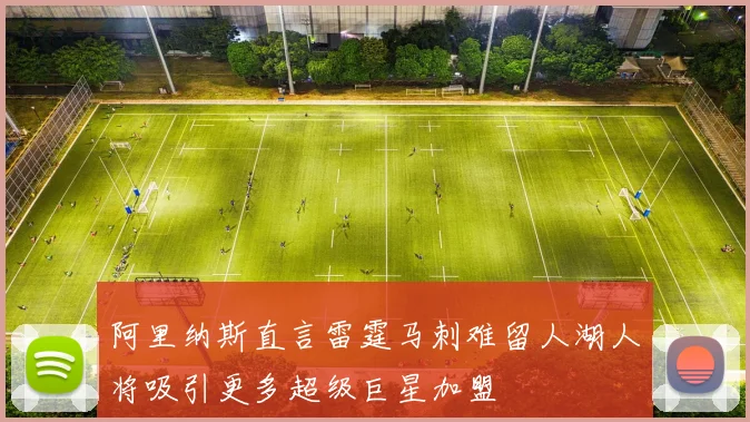 阿里纳斯直言雷霆马刺难留人湖人将吸引更多超级巨星加盟