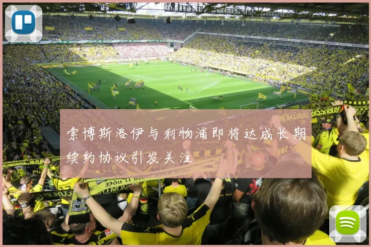 索博斯洛伊与利物浦即将达成长期续约协议引发关注