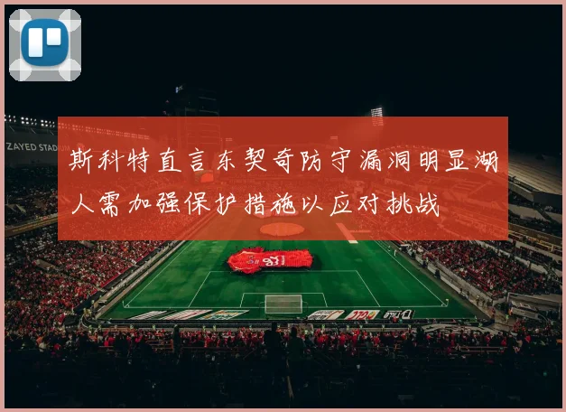 斯科特直言东契奇防守漏洞明显湖人需加强保护措施以应对挑战