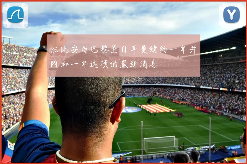 法比安与巴黎圣日耳曼续约一年并附加一年选项的最新消息